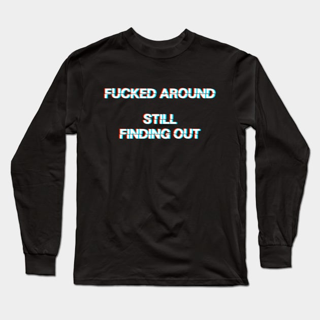 Fucked around, Still Finding Out - Glitch Lettering - Fuck Around and Find Out Meme Long Sleeve T-Shirt by YourGoods